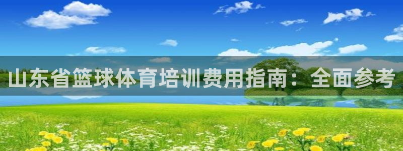 焦点娱乐官网下载安装最新版手机：山东省篮球体育培训费