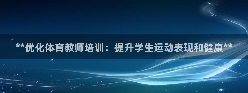 焦点娱乐皮皮虾视频：**优化体育教师培训：提升学生运