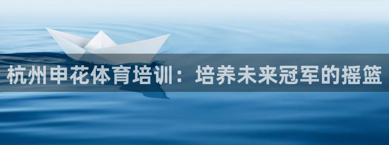 焦点娱乐官方网站入口：杭州申花体育培训：培养未来冠军